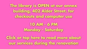 The library is OPEN at our annex building, 402 Alder Street, during the renovation. Click or tap here to read more about our services during the renovation